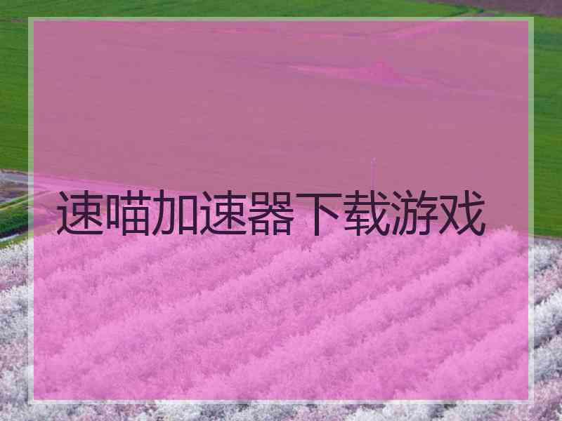 速喵加速器下载游戏