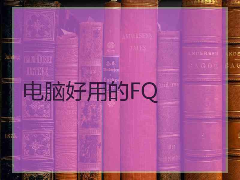 电脑好用的FQ