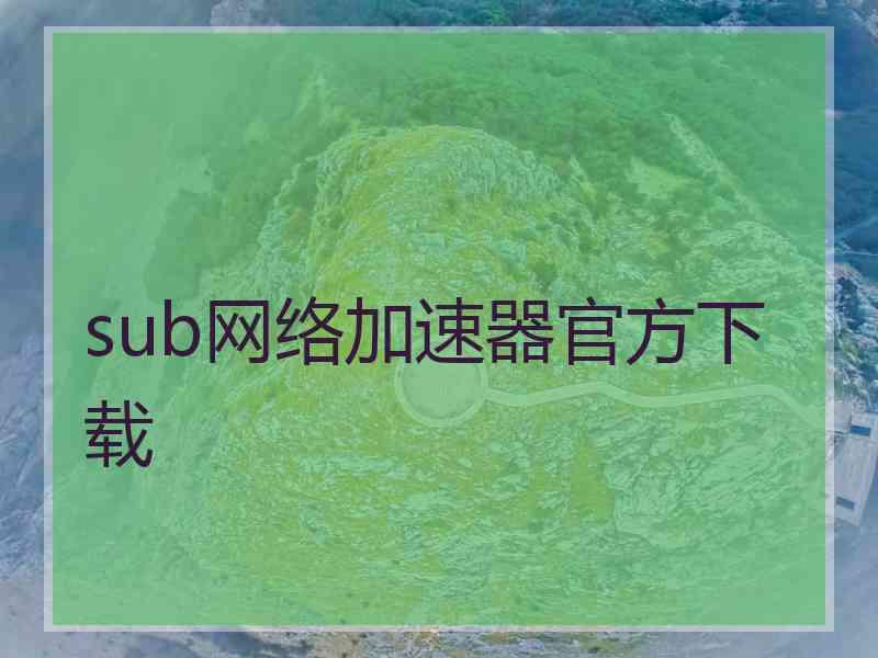 sub网络加速器官方下载