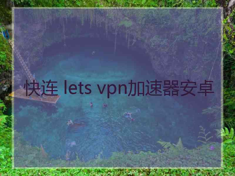 快连 lets vpn加速器安卓