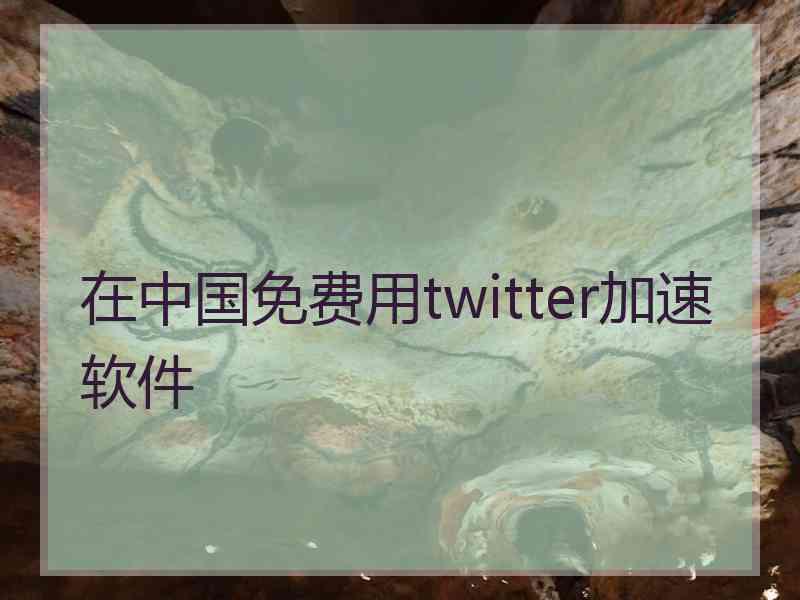 在中国免费用twitter加速软件