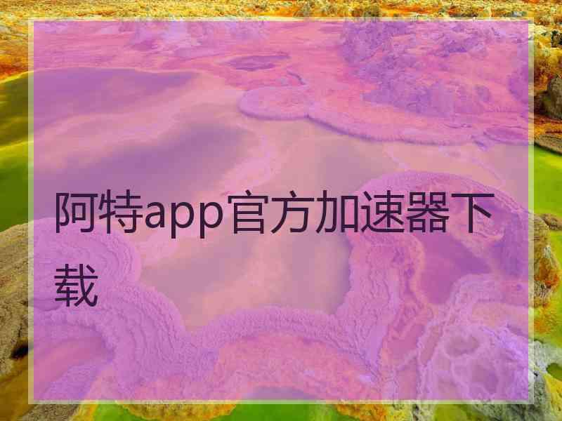 阿特app官方加速器下载