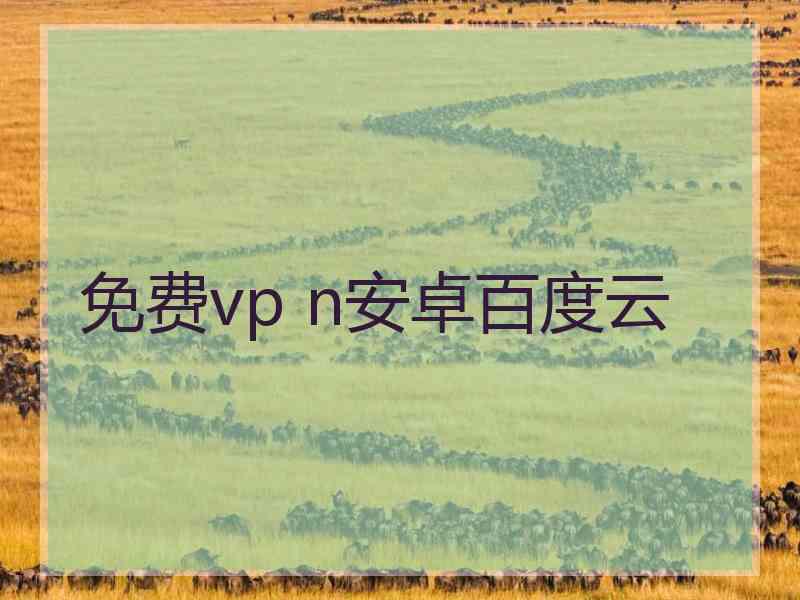 免费vp n安卓百度云