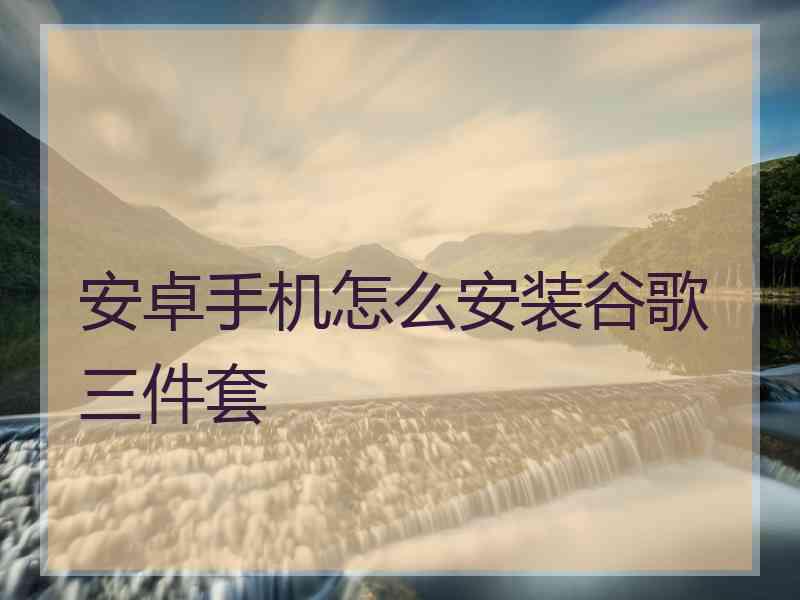 安卓手机怎么安装谷歌三件套