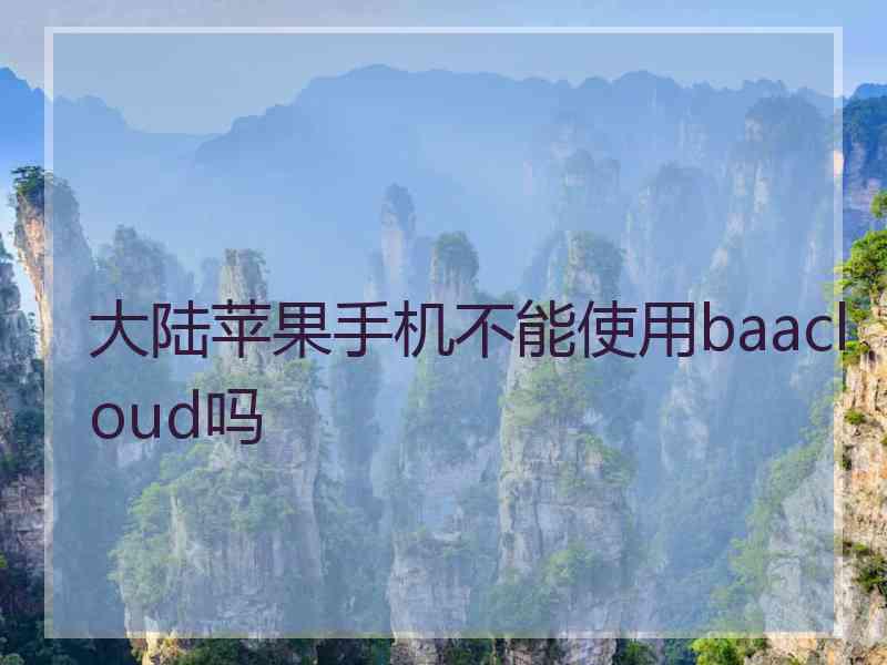 大陆苹果手机不能使用baacloud吗