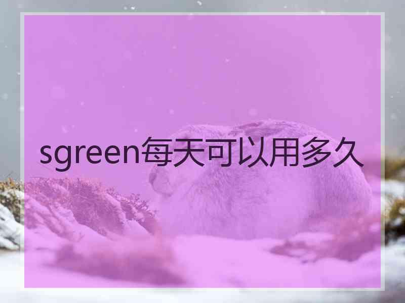 sgreen每天可以用多久