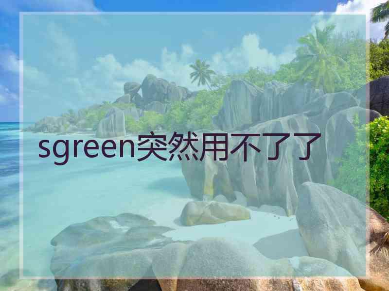 sgreen突然用不了了