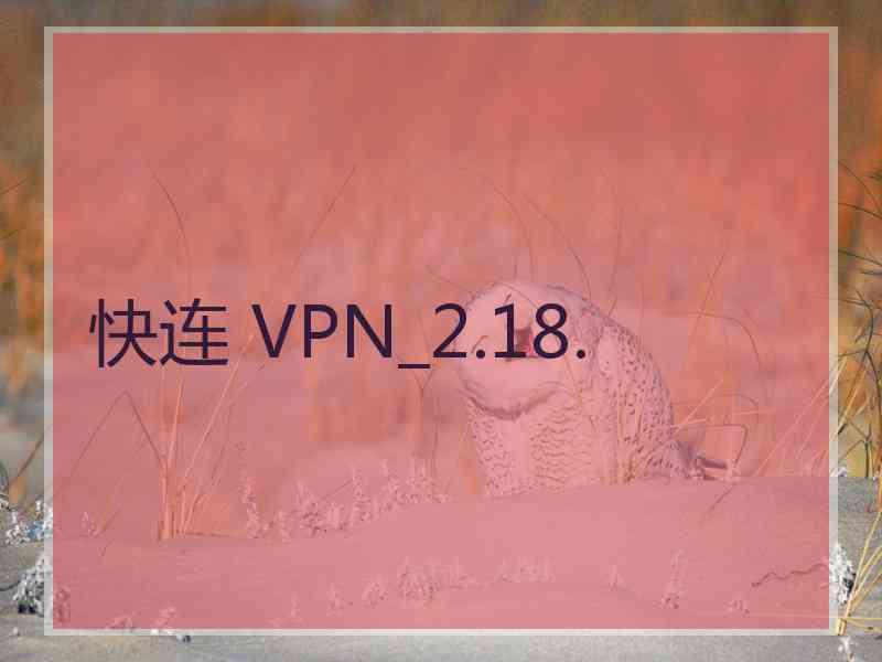 快连 VPN_2.18.