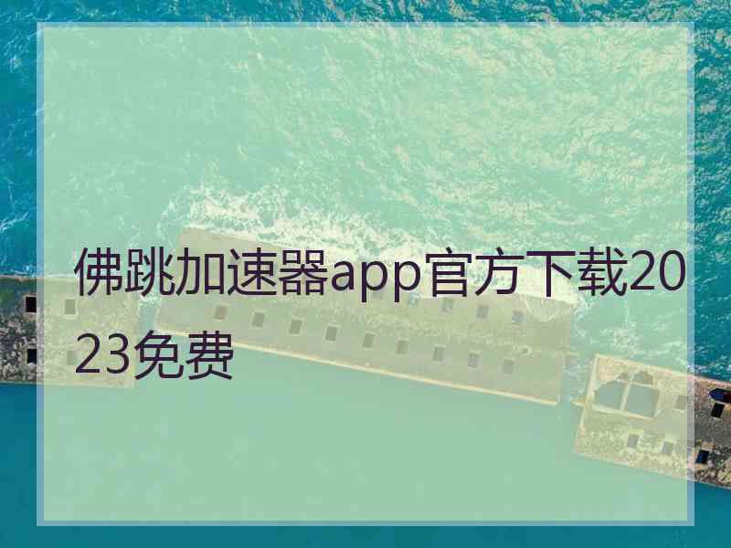 佛跳加速器app官方下载2023免费