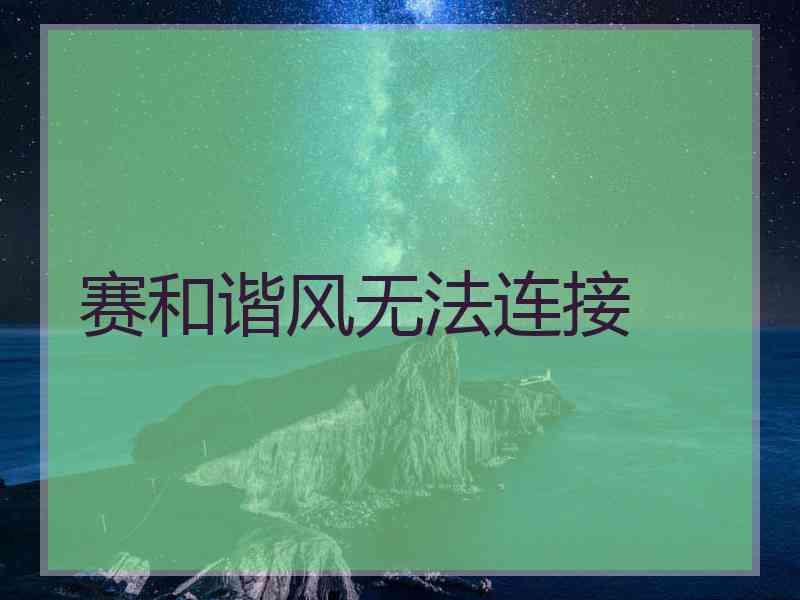 赛和谐风无法连接