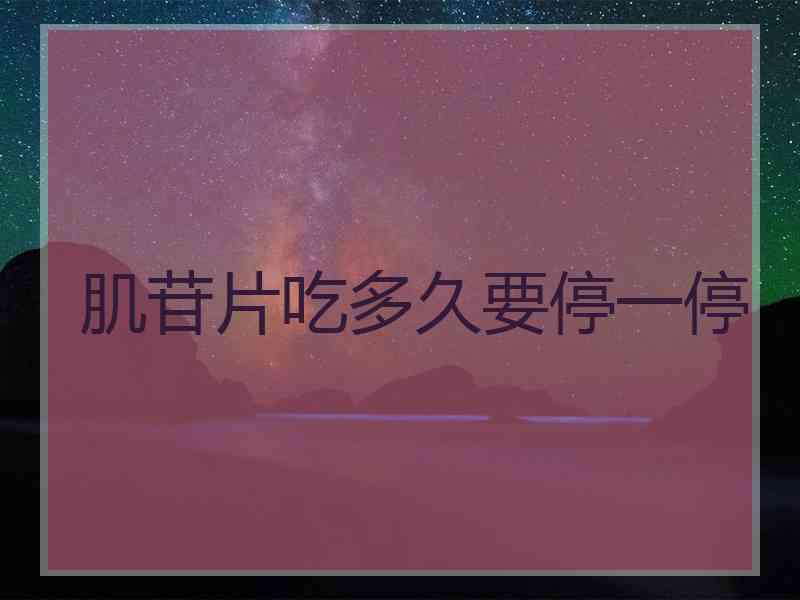 肌苷片吃多久要停一停