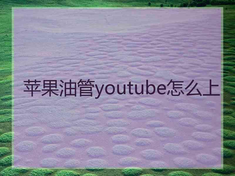 苹果油管youtube怎么上