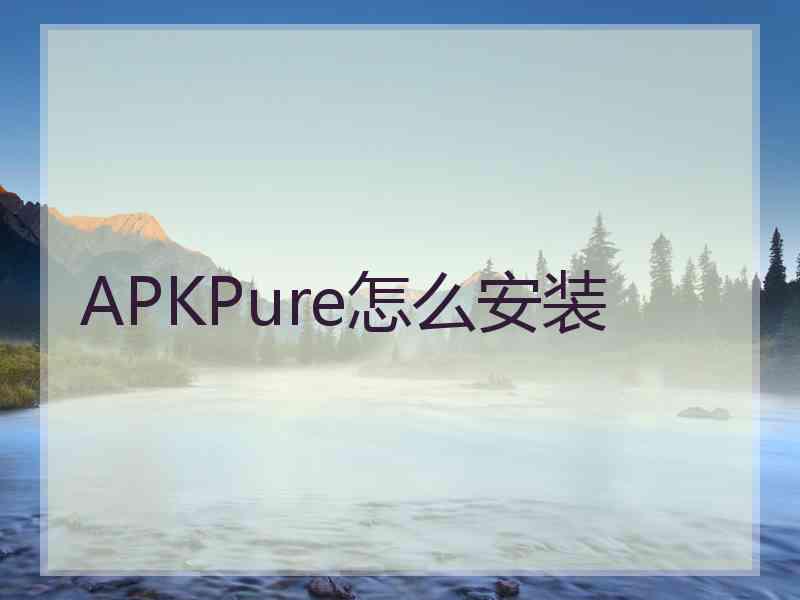 APKPure怎么安装