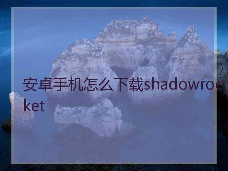 安卓手机怎么下载shadowrocket