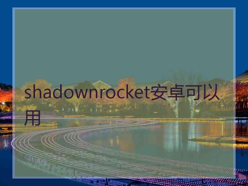 shadownrocket安卓可以用