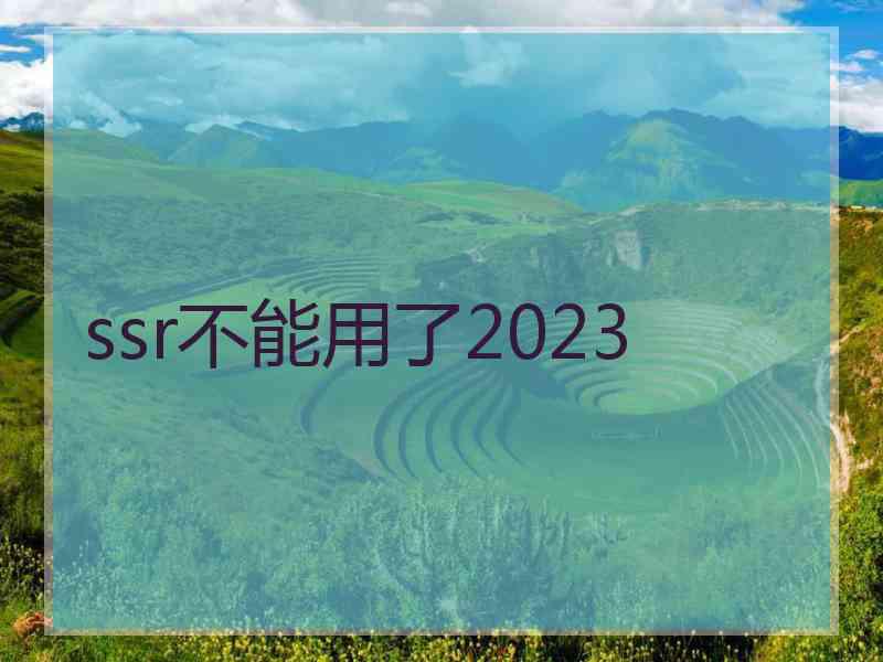 ssr不能用了2023